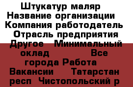 Штукатур-маляр › Название организации ­ Компания-работодатель › Отрасль предприятия ­ Другое › Минимальный оклад ­ 25 000 - Все города Работа » Вакансии   . Татарстан респ.,Чистопольский р-н